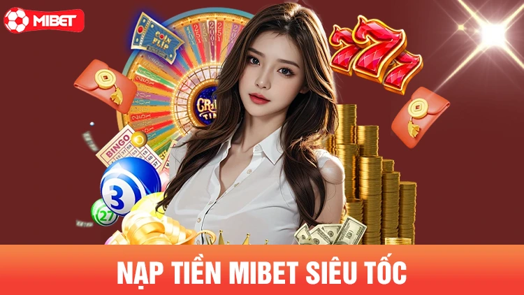 Nạp tiền sieu tốc, hưởng ưu đãi từ nhà cái Mibet