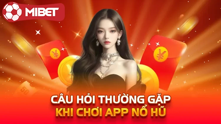 Câu hỏi thường gặp khi chơi app nổ hũ