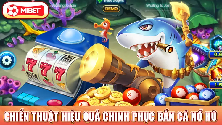 Chiến thuật hiệu quả chinh phục bắn cá nổ hũ 