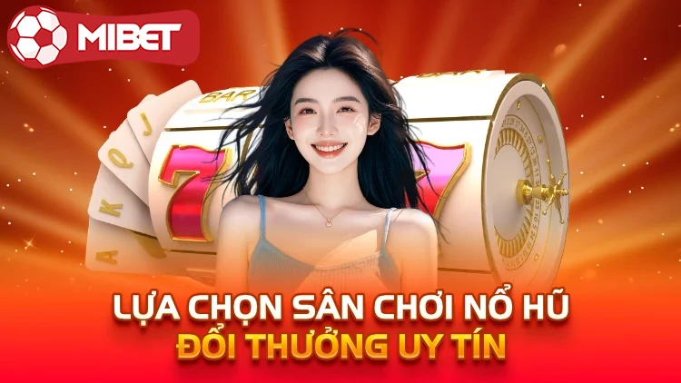 lựa chọn sân chơi nổ hũ đổi thưởng uy tín