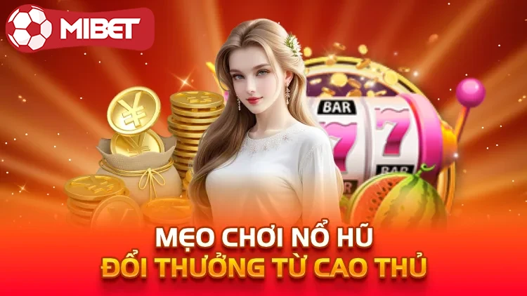 Mẹo chơi nổ hũ đổi thưởng từ cao thủ