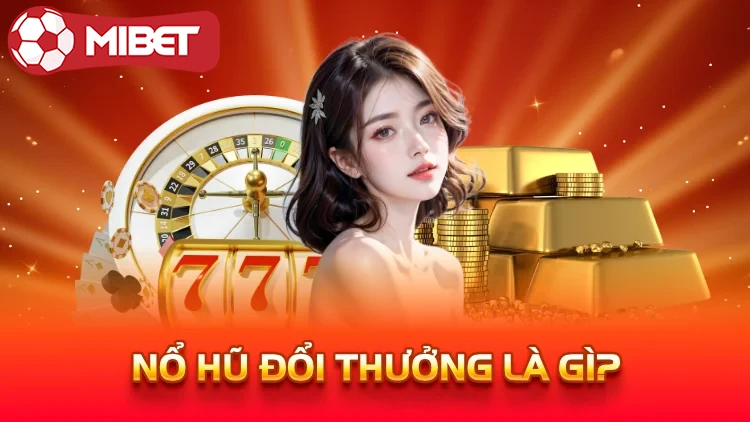 Nổ hũ đổi thưởng là gì? 